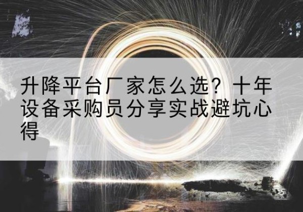 朔州升降平台厂家-怎么选？十年设备采购员分享实战避坑心得
