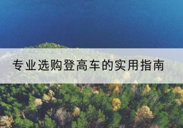 朔州电动登高车厂家推荐-专业选购登高车的实用指南